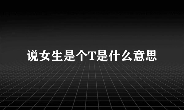 说女生是个T是什么意思