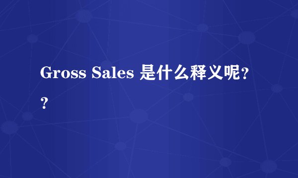 Gross Sales 是什么释义呢？？