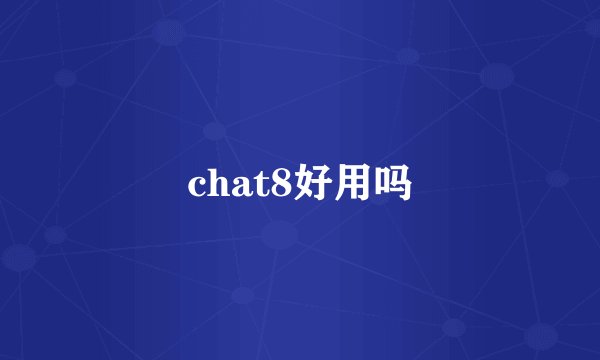 chat8好用吗