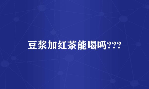 豆浆加红茶能喝吗???