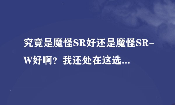 究竟是魔怪SR好还是魔怪SR-W好啊？我还处在这选择的边缘~555555