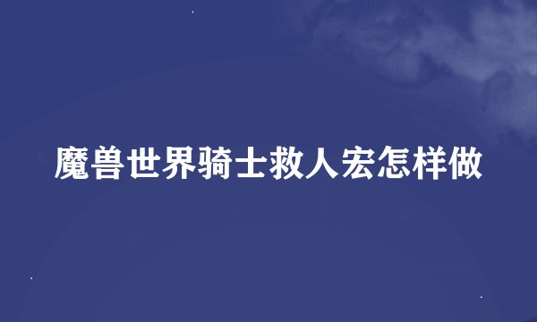 魔兽世界骑士救人宏怎样做