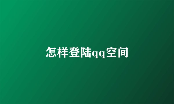 怎样登陆qq空间