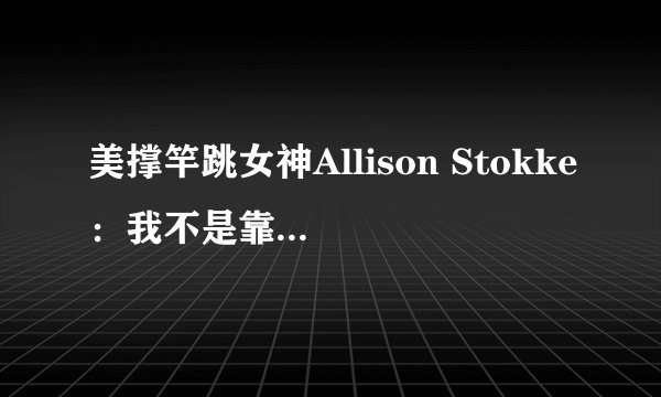 美撑竿跳女神Allison Stokke：我不是靠样貌来生活！