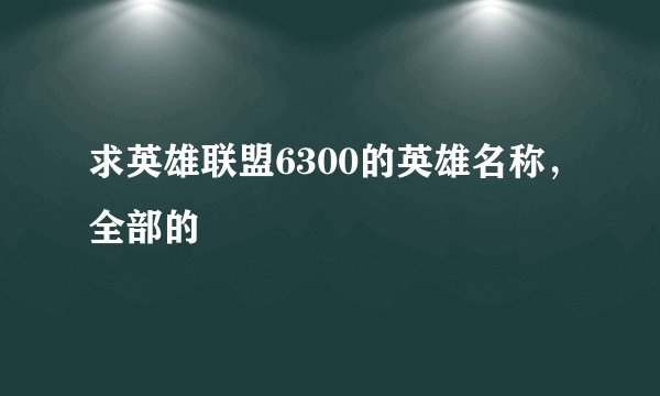 求英雄联盟6300的英雄名称，全部的