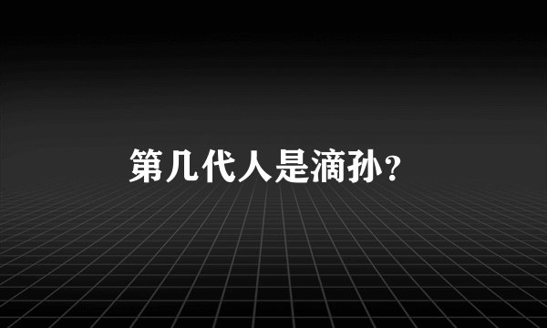 第几代人是滴孙？