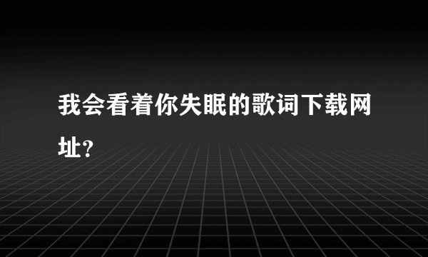 我会看着你失眠的歌词下载网址？