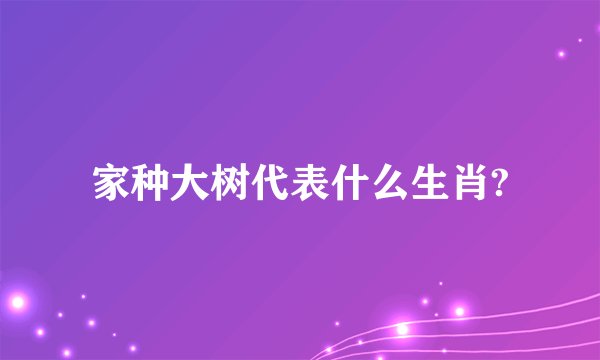 家种大树代表什么生肖?