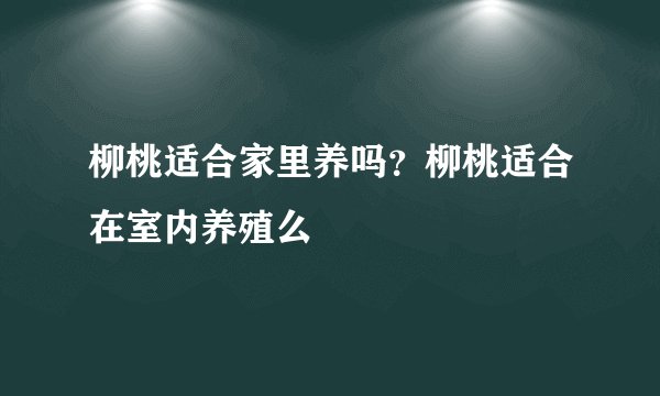 柳桃适合家里养吗？柳桃适合在室内养殖么