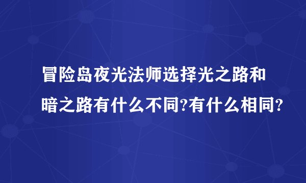 冒险岛夜光法师选择光之路和暗之路有什么不同?有什么相同?