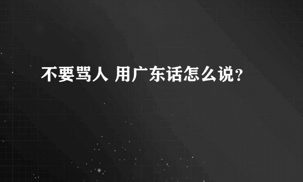 不要骂人 用广东话怎么说？