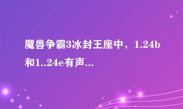 魔兽争霸3冰封王座中，1.24b和1..24e有声么区别喔？或者说哪个更先进一点啊？