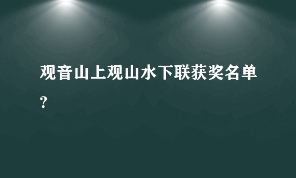 观音山上观山水下联获奖名单?