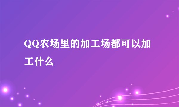 QQ农场里的加工场都可以加工什么