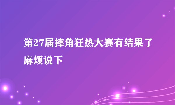 第27届摔角狂热大赛有结果了麻烦说下