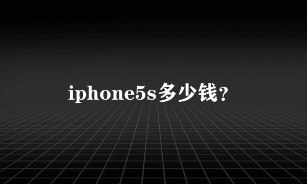 iphone5s多少钱？