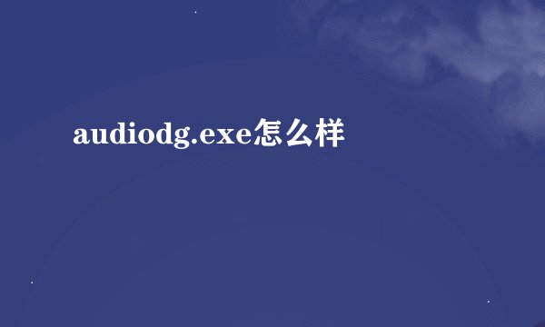 audiodg.exe怎么样