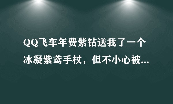 QQ飞车年费紫钻送我了一个冰凝紫鸢手杖，但不小心被我删除了，还可以获得吗？