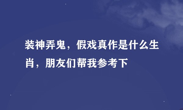 装神弄鬼，假戏真作是什么生肖，朋友们帮我参考下