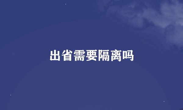 出省需要隔离吗