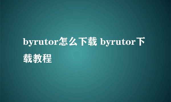 byrutor怎么下载 byrutor下载教程