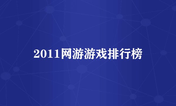 2011网游游戏排行榜