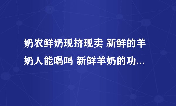奶农鲜奶现挤现卖 新鲜的羊奶人能喝吗 新鲜羊奶的功效与作用