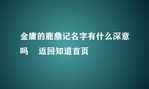 金庸的鹿鼎记名字有什么深意吗    返回知道首页