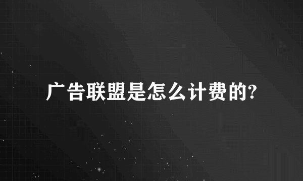 广告联盟是怎么计费的?