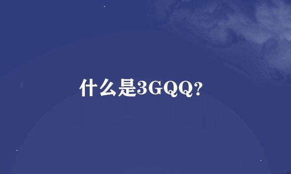 什么是3GQQ？