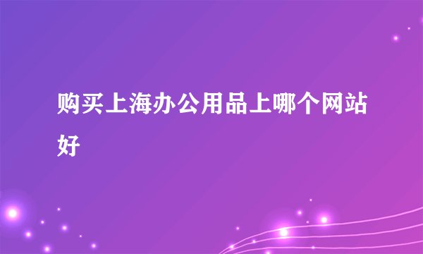 购买上海办公用品上哪个网站好