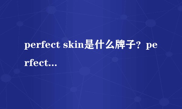 perfect skin是什么牌子？perfect skin哪国的什么档次？