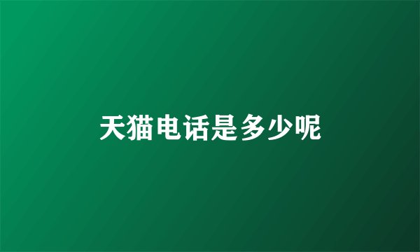 天猫电话是多少呢