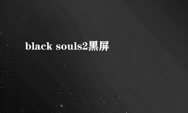 black souls2黑屏
