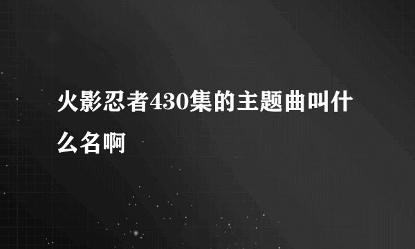 火影忍者430集的主题曲叫什么名啊