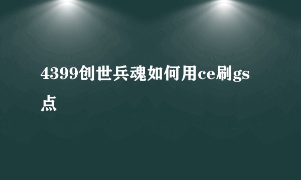 4399创世兵魂如何用ce刷gs点