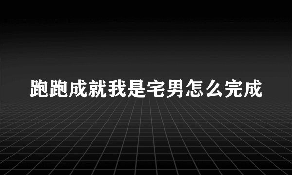 跑跑成就我是宅男怎么完成