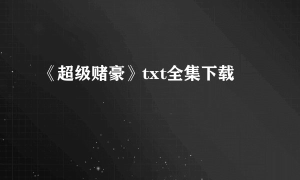 《超级赌豪》txt全集下载
