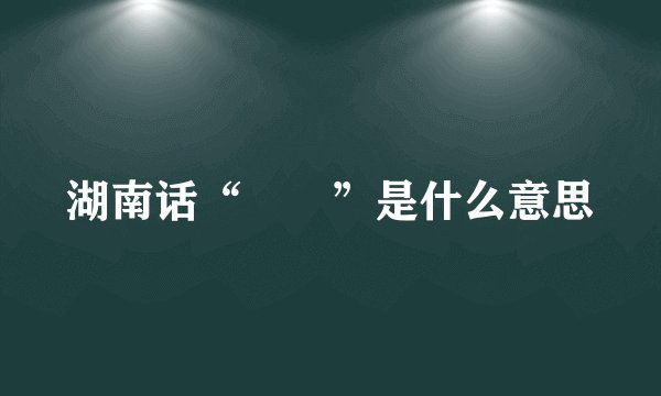 湖南话“娭毑”是什么意思