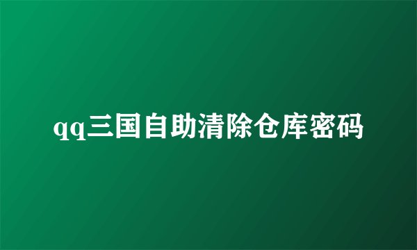 qq三国自助清除仓库密码