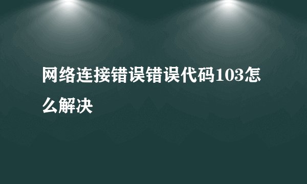 网络连接错误错误代码103怎么解决