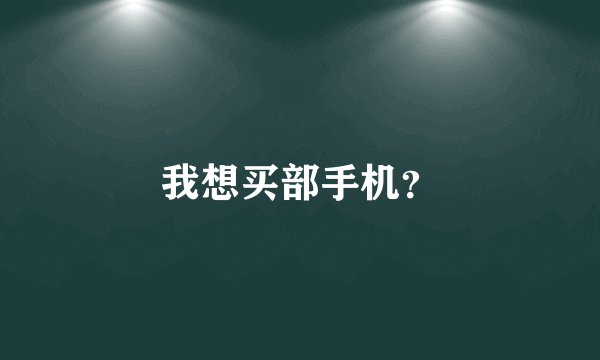 我想买部手机？