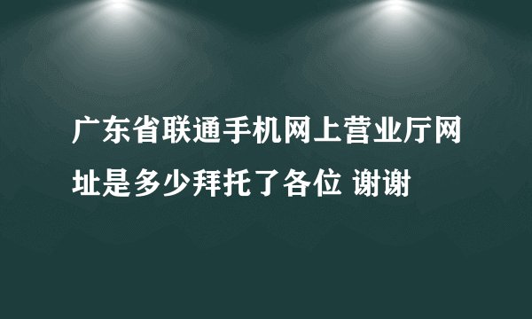 广东省联通手机网上营业厅网址是多少拜托了各位 谢谢