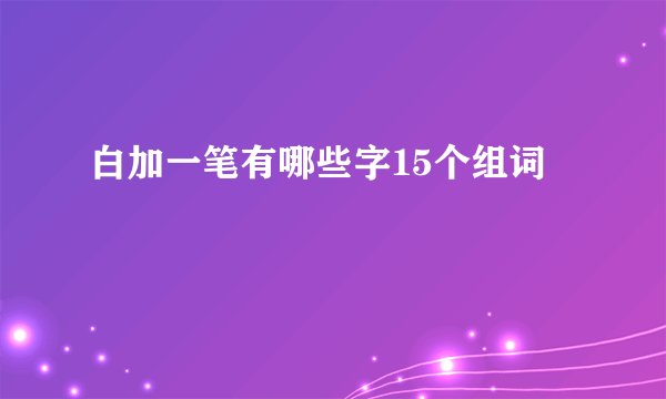 白加一笔有哪些字15个组词