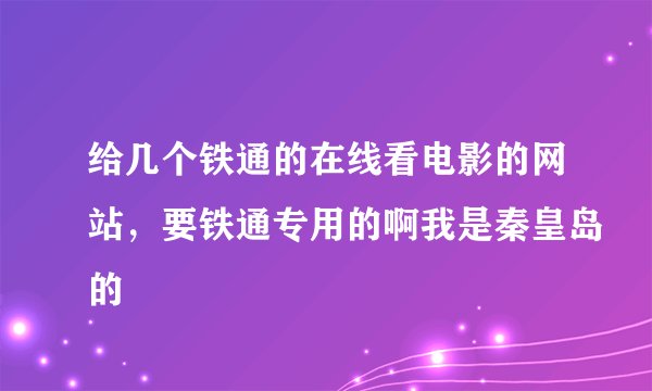 给几个铁通的在线看电影的网站，要铁通专用的啊我是秦皇岛的