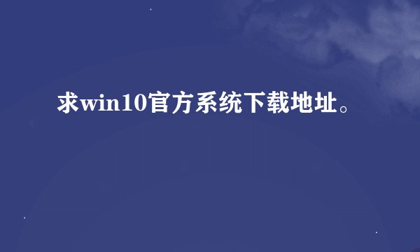 求win10官方系统下载地址。