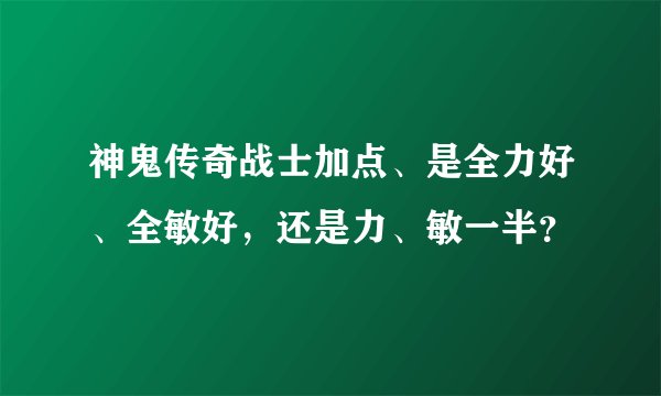 神鬼传奇战士加点、是全力好、全敏好，还是力、敏一半？