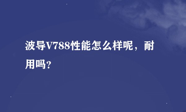 波导V788性能怎么样呢，耐用吗？