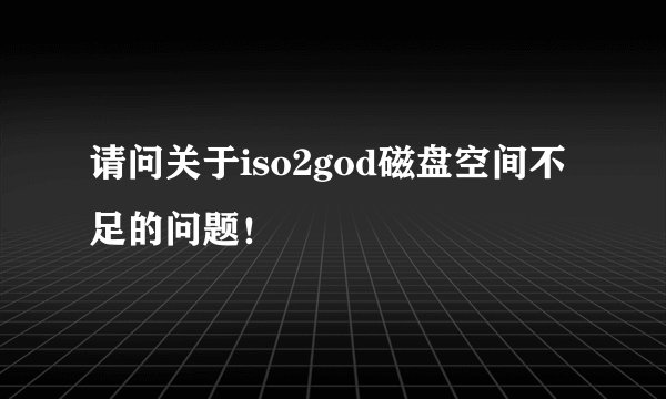 请问关于iso2god磁盘空间不足的问题！