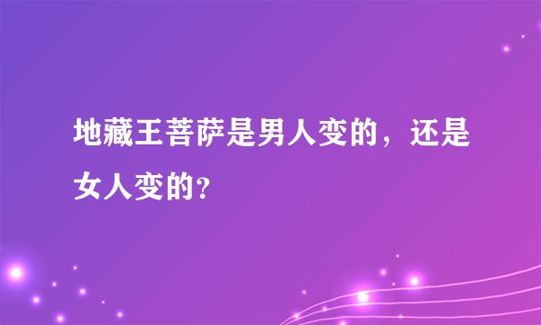 地藏王菩萨是男人变的，还是女人变的？